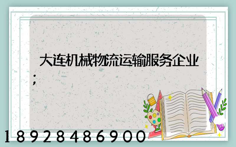 大连机械物流运输服务企业