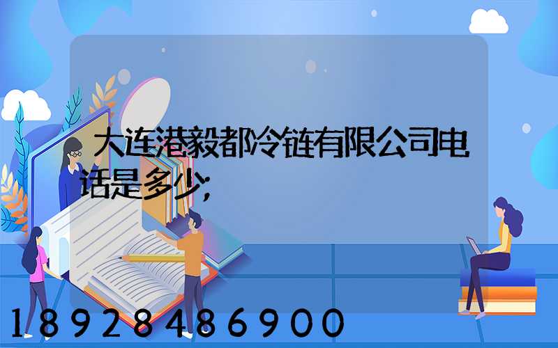 大连港毅都冷链有限公司电话是多少
