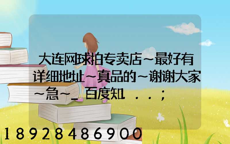 大连网球拍专卖店～最好有详细地址～真品的～谢谢大家～急～_百度知...