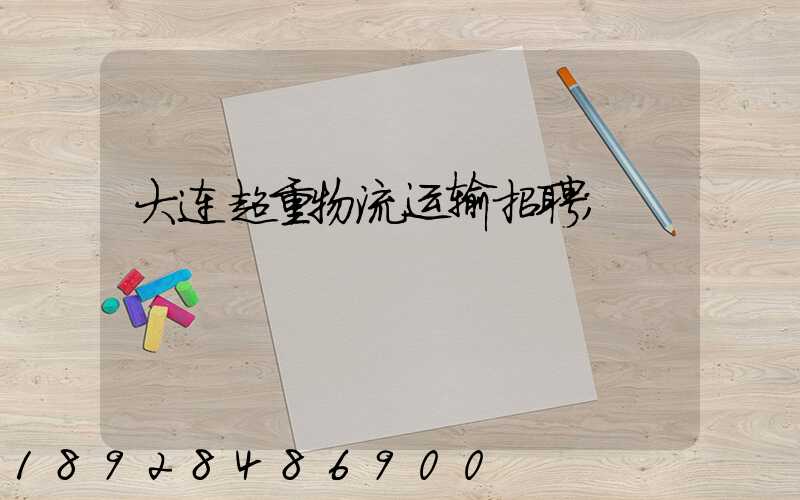 大连超重物流运输招聘