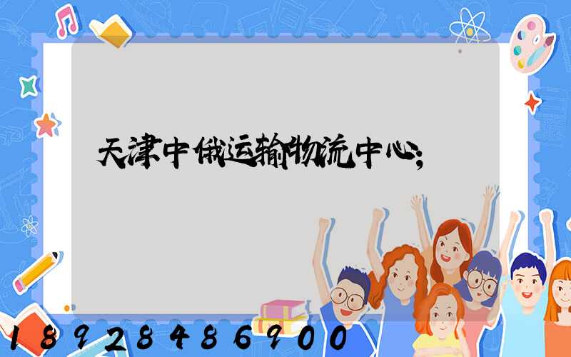 天津中俄运输物流中心
