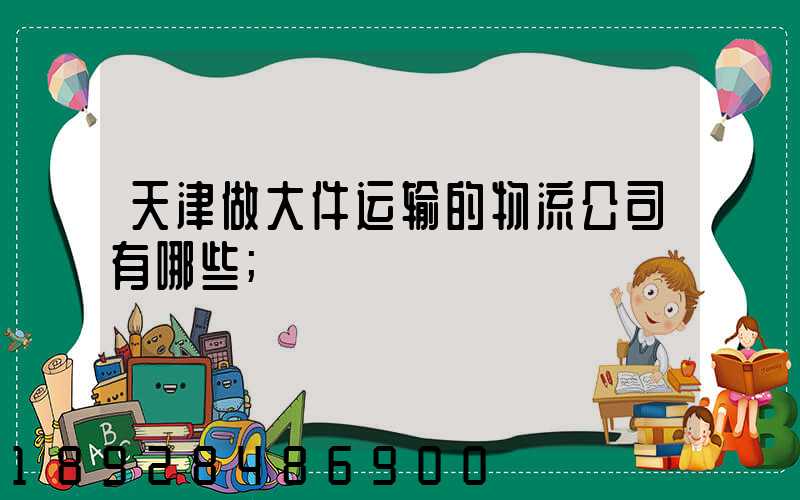 天津做大件运输的物流公司有哪些