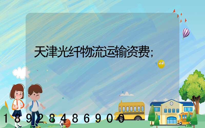 天津光纤物流运输资费
