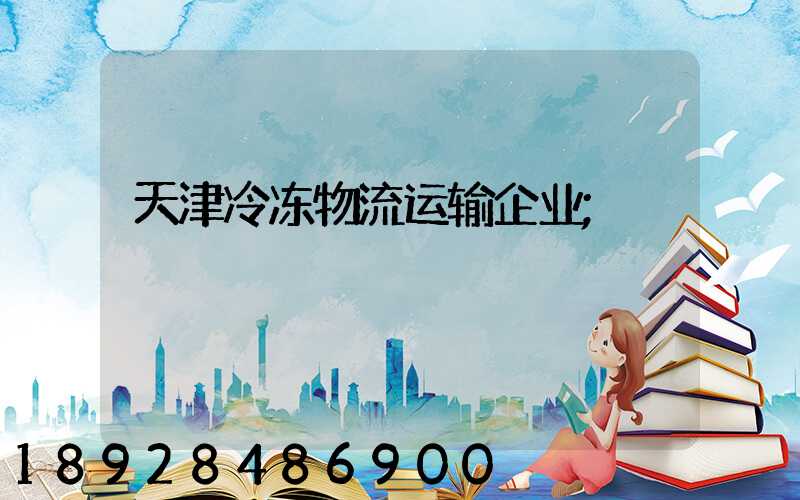 天津冷冻物流运输企业