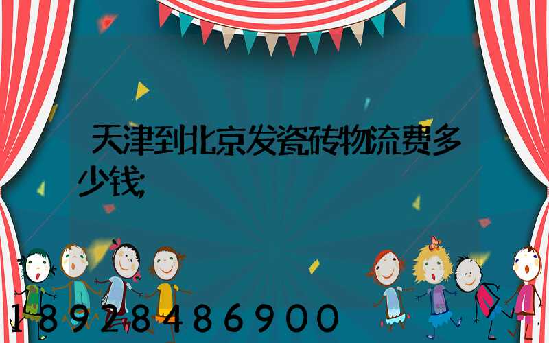 天津到北京发瓷砖物流费多少钱