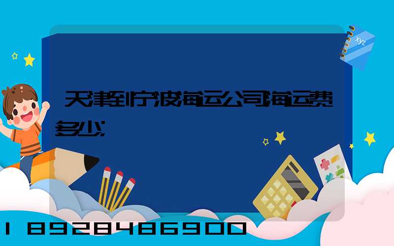 天津到宁波海运公司海运费多少