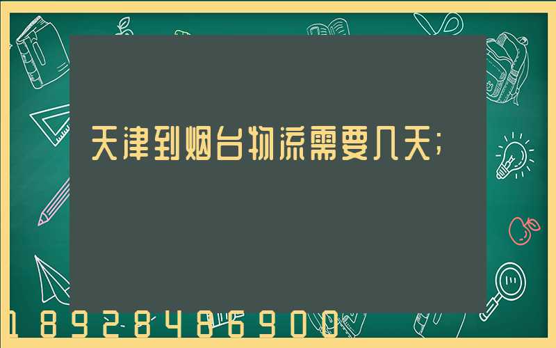 天津到烟台物流需要几天