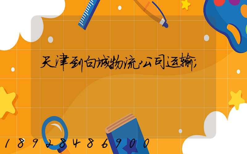 天津到白城物流公司运输