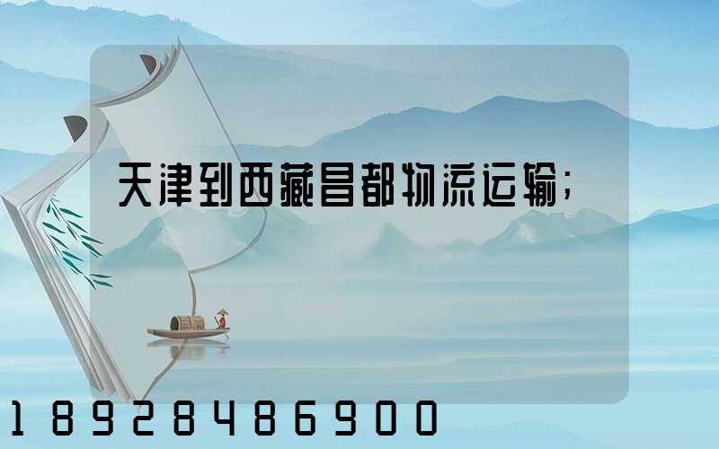 天津到西藏昌都物流运输