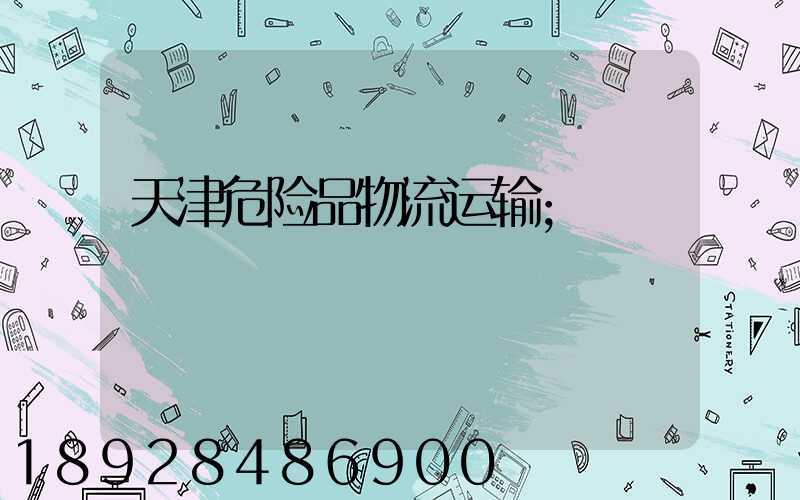 天津危险品物流运输