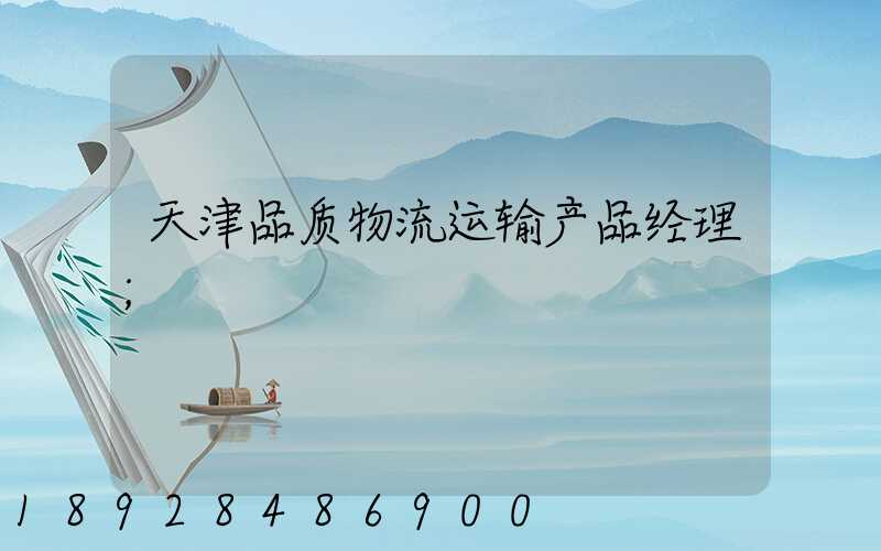 天津品质物流运输产品经理
