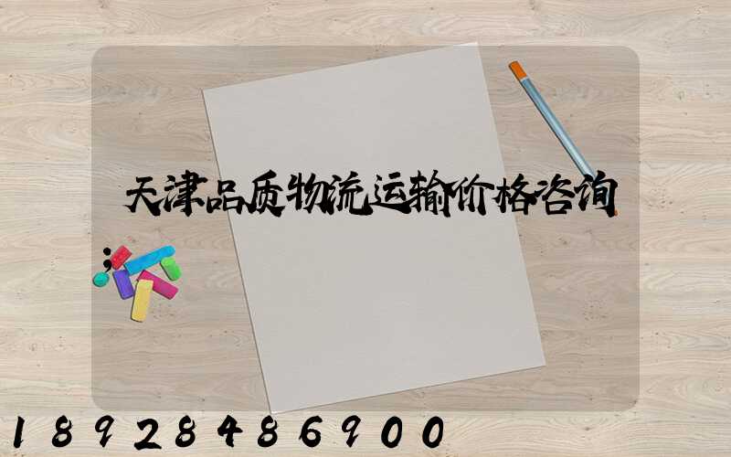 天津品质物流运输价格咨询