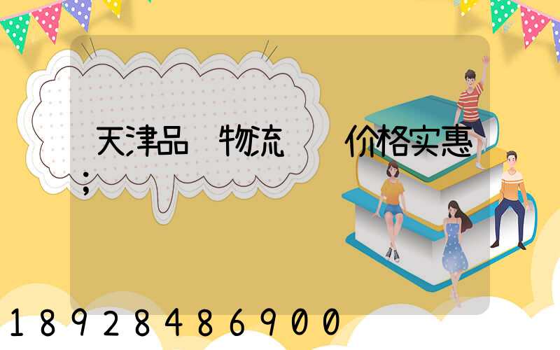 天津品质物流运输价格实惠