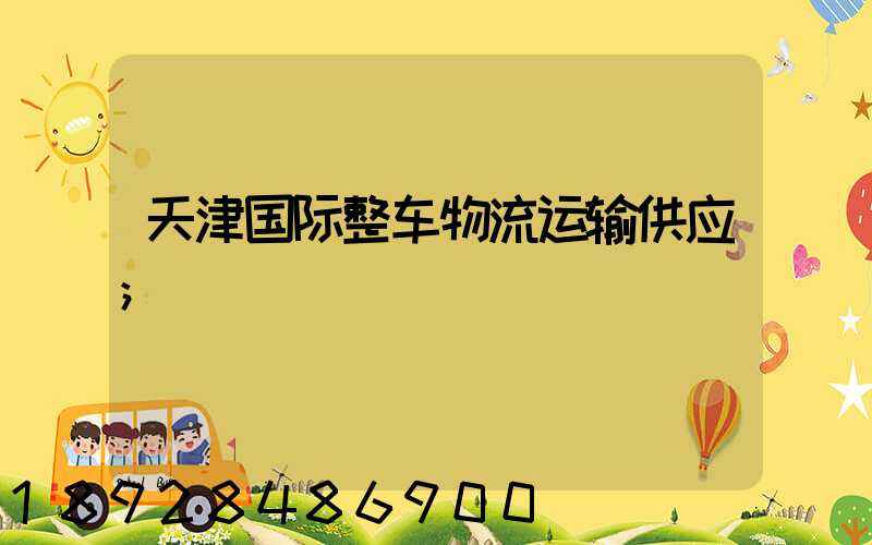 天津国际整车物流运输供应