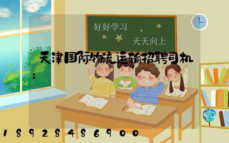 天津国际物流运输招聘司机