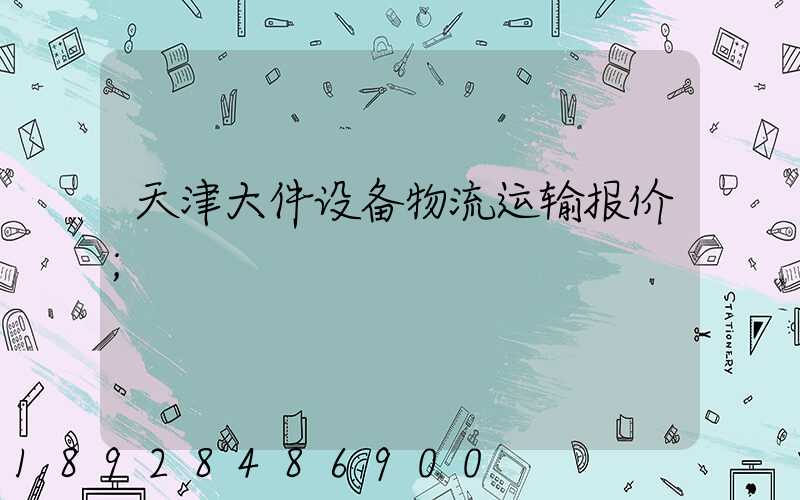 天津大件设备物流运输报价