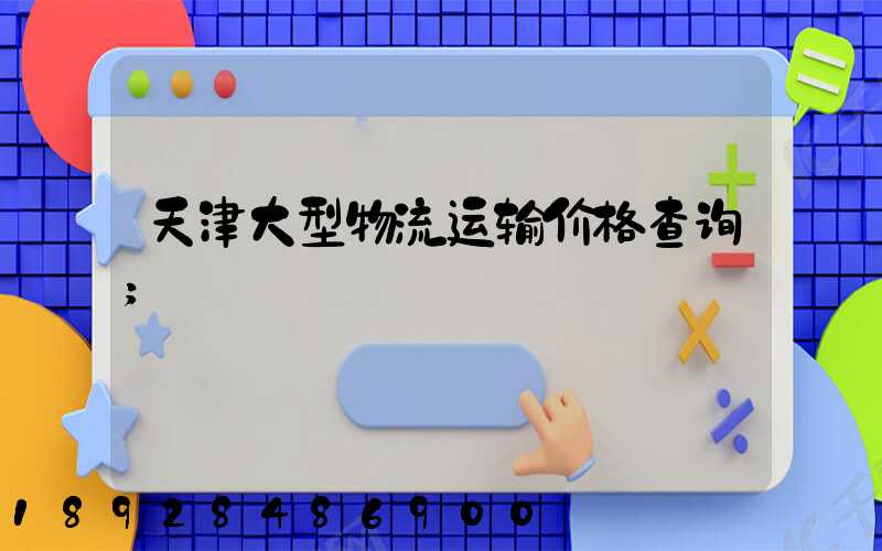 天津大型物流运输价格查询