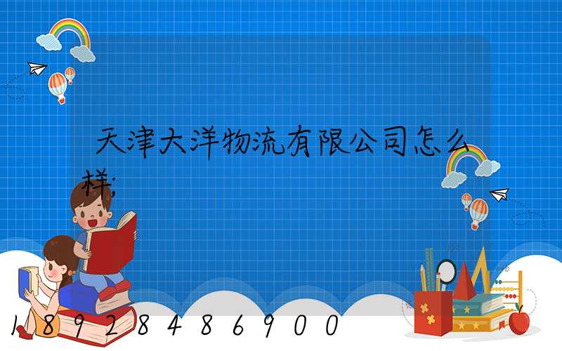天津大洋物流有限公司怎么样