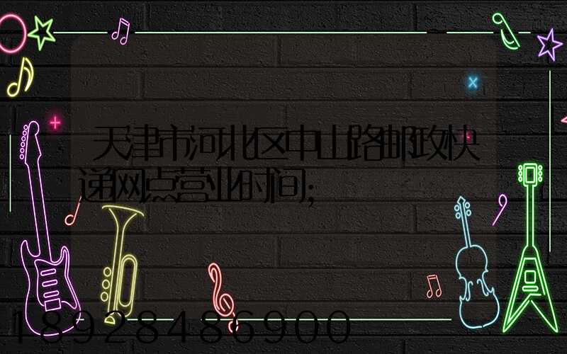 天津市河北区中山路邮政快递网点营业时间