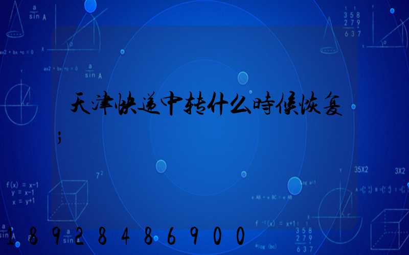 天津快递中转什么时候恢复