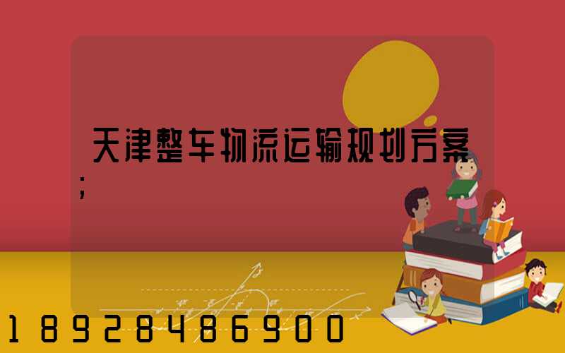 天津整车物流运输规划方案