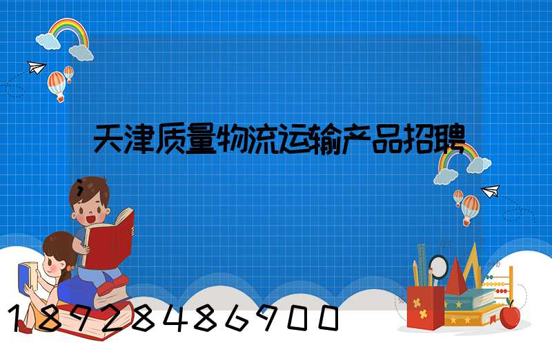 天津质量物流运输产品招聘