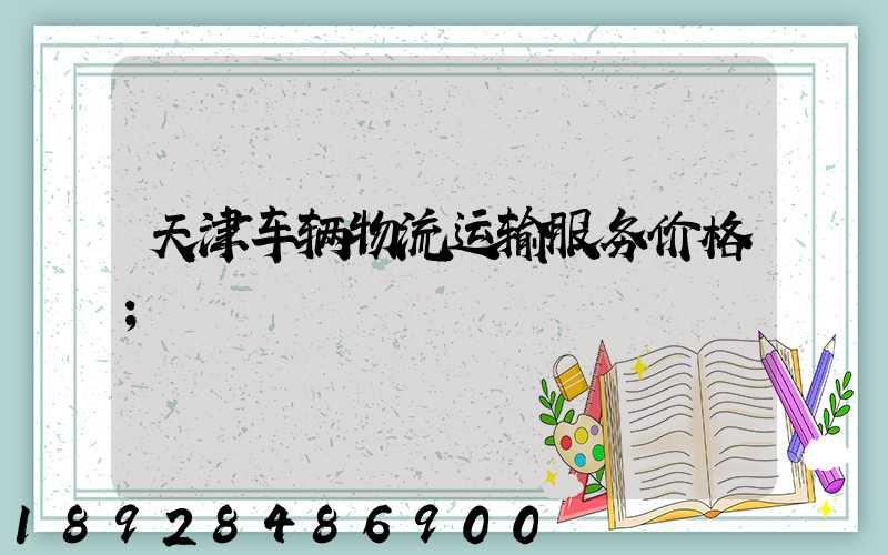天津车辆物流运输服务价格