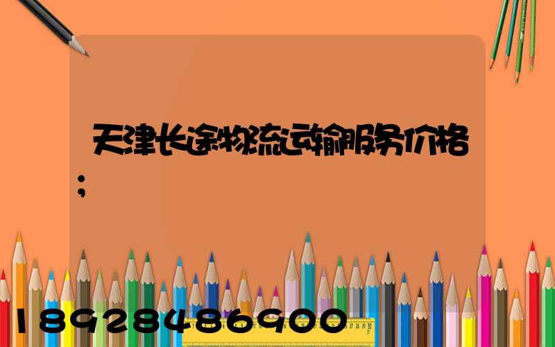天津长途物流运输服务价格