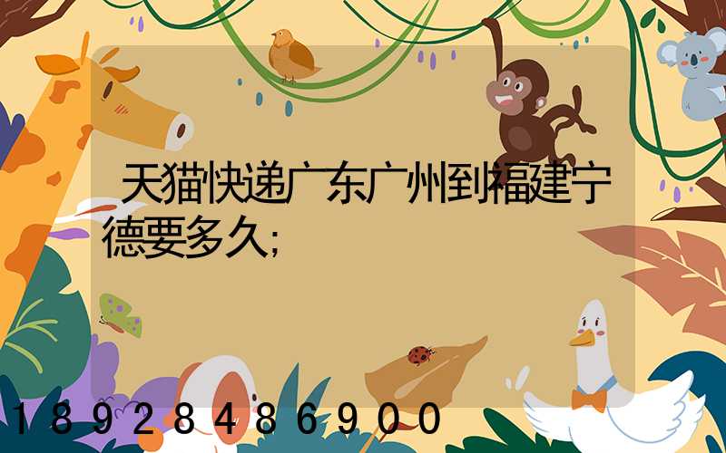 天猫快递广东广州到福建宁德要多久