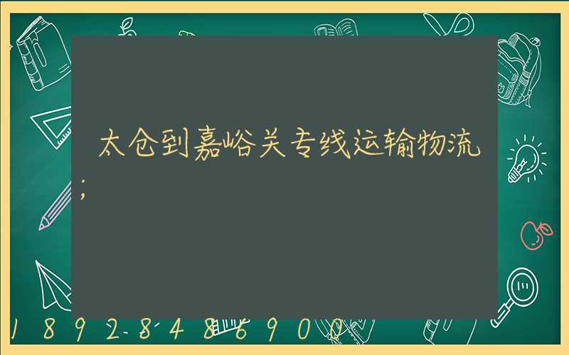 太仓到嘉峪关专线运输物流
