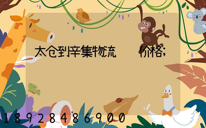 太仓到辛集物流运输价格