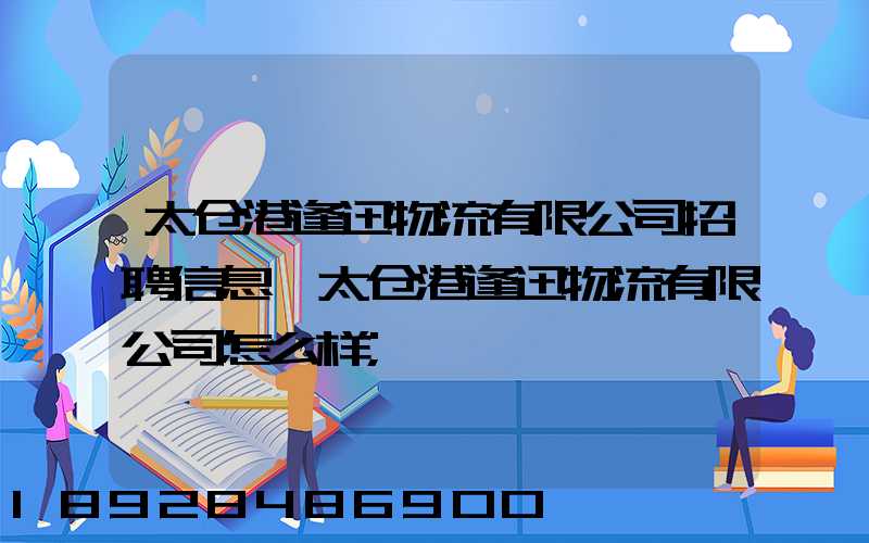 太仓港逢迅物流有限公司招聘信息,太仓港逢迅物流有限公司怎么样
