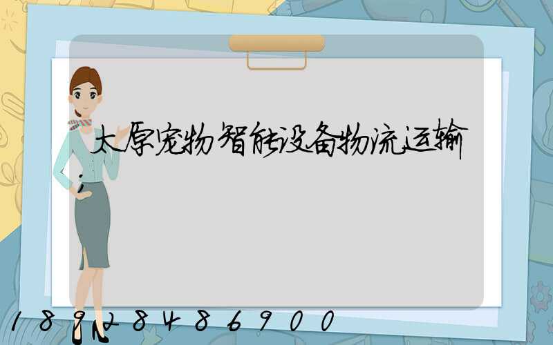 太原宠物智能设备物流运输