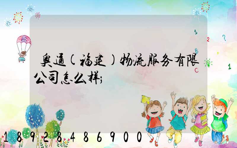 奥通(福建)物流服务有限公司怎么样