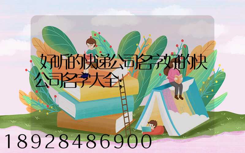 好听的快递公司名字好的快公司名字大全