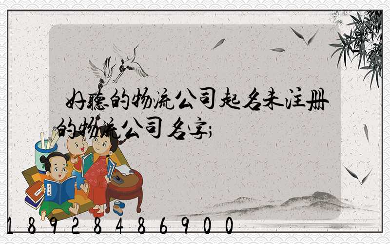 好听的物流公司起名未注册的物流公司名字