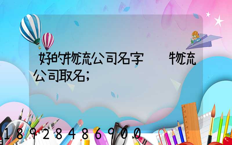好的物流公司名字货运物流公司取名