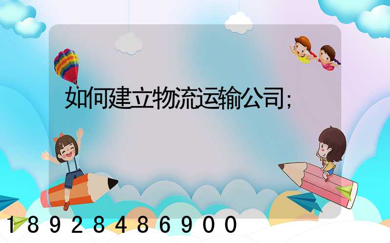 如何建立物流运输公司