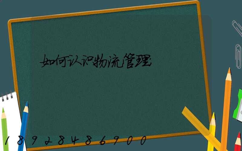 如何认识物流管理