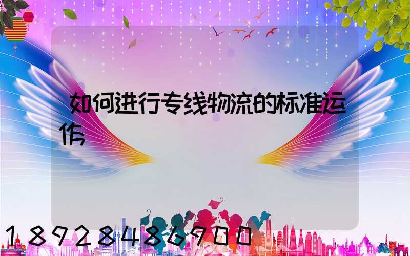 如何进行专线物流的标准运作
