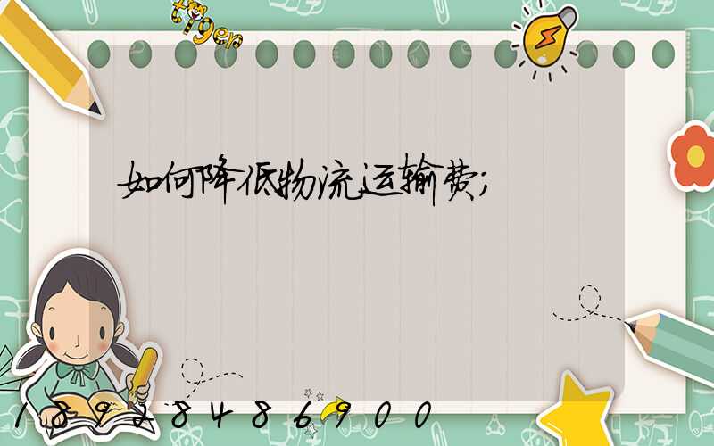 如何降低物流运输费