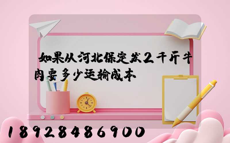如果从河北保定发2千斤牛肉要多少运输成本