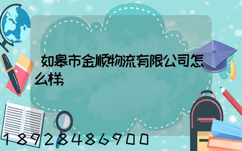 如皋市金顺物流有限公司怎么样