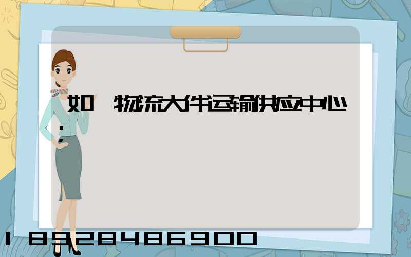 如皋物流大件运输供应中心