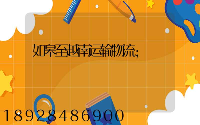 如皋至越南运输物流