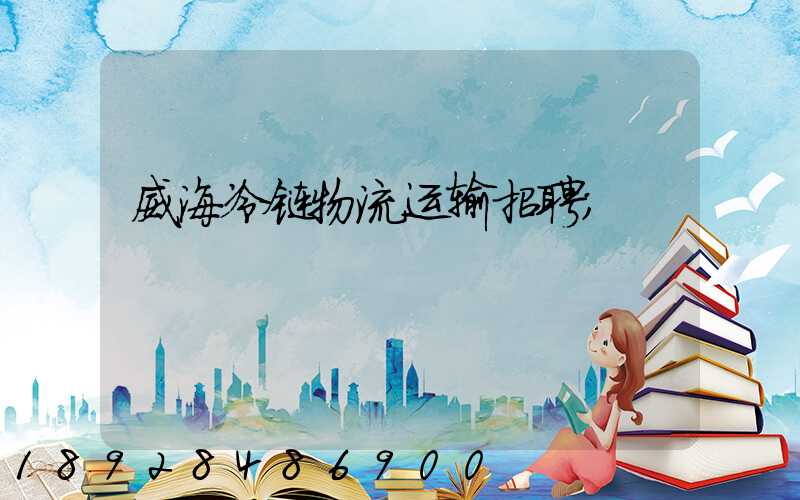 威海冷链物流运输招聘