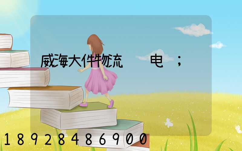 威海大件物流运输电话