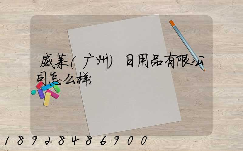 威莱(广州)日用品有限公司怎么样