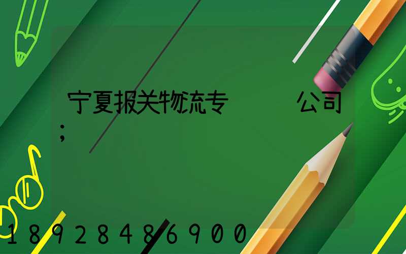 宁夏报关物流专线运输公司
