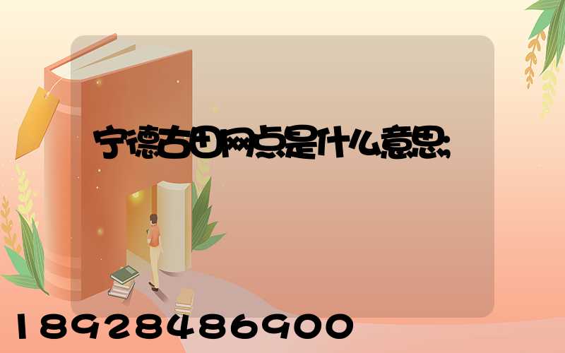 宁德古田网点是什么意思